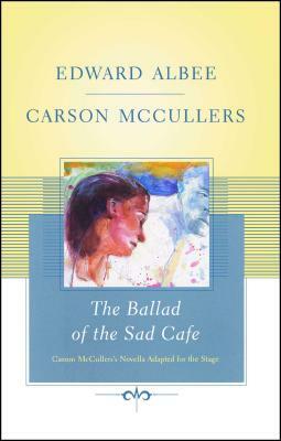 The Ballad of the Sad Cafe: Carson McCullers' Novella Adapted for the Stage by Carson McCullers, Edward Albee
