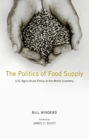 The Politics of Food Supply: U.S. Agricultural Policy in the World Economy by Bill Winders, James C. Scott