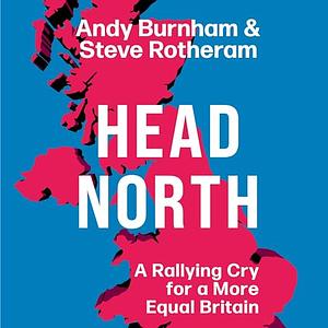 Head North: A Rallying Cry for a More Equal Britain by Andy Burnham, Steve Rotheram