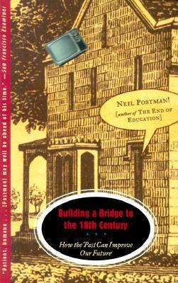 Building a Bridge to the 18th Century: How the Past Can Improve Our Future by Neil Postman