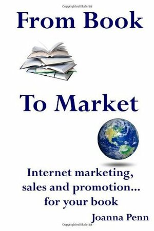 From Book to Market: Internet Marketing, Sales and Promotion. . .For Your Book by Joanna Penn