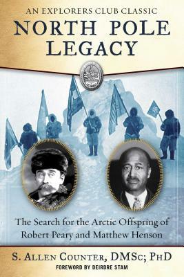 North Pole Legacy: The Search for the Arctic Offspring of Robert Peary and Matthew Henson by S. Allen Counter