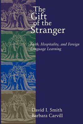 The Gift of the Stranger: Faith, Hospitality, and Foreign Language Learning by David I. Smith