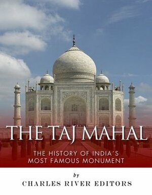The Taj Mahal: The History of India's Most Famous Monument by Charles River Editors, Jesse Harasta