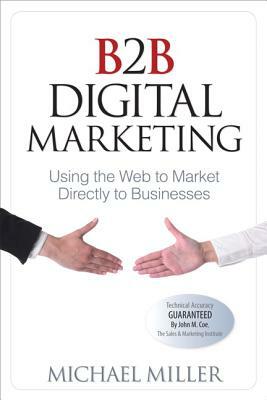 B2B Digital Marketing: Using the Web to Market Directly to Businesses by Michael Miller