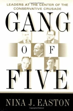 Gang of Five: Leaders at the Center of the Conservative Crusade by Nina J. Easton