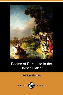 Poems of Rural Life in the Dorset Dialect (Dodo Press) by William Barnes