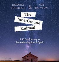 The InnerGround Railroad: A 40 Day Journey to Remembering Soul & Spirit by Amy Howton, Quanita Roberson