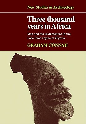 Three Thousand Years in Africa: Man and His Environment in the Lake Chad Region of Nigeria by Graham Connah