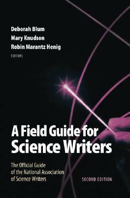 A Field Guide for Science Writers: The Official Guide of the National Association of Science Writers by Robin Marantz Henig, Deborah Blum, Mary Knudson