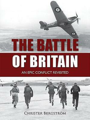 The Battle of Britain: An Epic Conflict Revisited by Christer Bergstrom