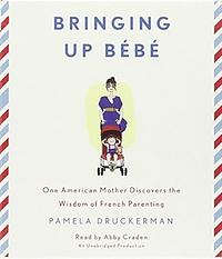 Bringing Up Bébé: One American Mother Discovers the Wisdom of French Parenting by Pamela Druckerman
