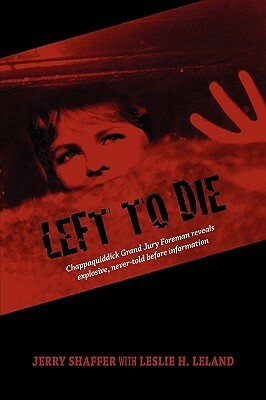 Left to Die: Chappaquiddick Grand Jury Foreman Reveals Explosive, Never-Told Before Information by Leslie H. Leland, Jerry Shaffer