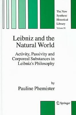 Leibniz and the Natural World: Activity, Passivity and Corporeal Substances in Leibniz's Philosophy by Pauline Phemister