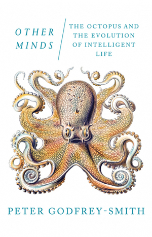 Other Minds: The Octopus and the Evolution of Intelligent Life by Peter Godfrey-Smith