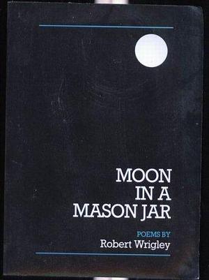 Moon in a Mason Jar: Poems by Robert Wrigley