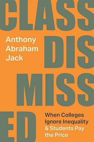 Class Dismissed: When Colleges Ignore Inequality and Students Pay the Price by Anthony Abraham Jack