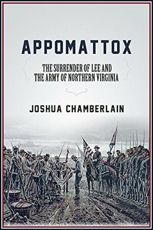 Appomattox: The Surrender of the Army of Northern Virginia by Joshua Lawrence Chamberlain