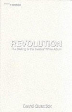 Revolution: The Making of the Beatles' White Album by David Quantick, David Quantick