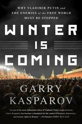 Winter Is Coming: Why Vladimir Putin and the Enemies of the Free World Must Be Stopped by Garry Kasparov