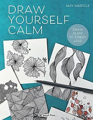 Draw Yourself Calm: Draw Slow to Stress Less by Amy Maricle