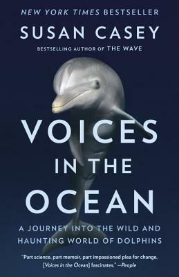 Voices in the Ocean: A Journey Into the Wild and Haunting World of Dolphins by Susan Casey