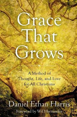 Grace That Grows: A Method of Thought, Life, and Love for All Christians by Daniel Ethan Harris