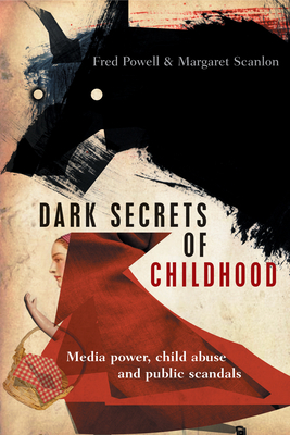 Dark Secrets of Childhood: Media Power, Child Abuse and Public Scandals by Margaret Scanlon, Fred Powell