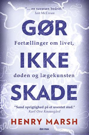 Gør ikke skade: fortællinger om livet, døden og lægekunstnen by Henry Marsh