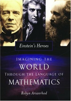 Einstein's Heroes: Imagining The World Through The Language Of Mathematics by Robyn Arianrhod