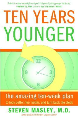 Ten Years Younger: The Amazing Ten-Week Plan to Look Better, Feel Better, and Turn Back the Clock by Steven Masley