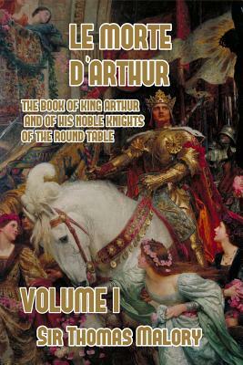 Le Morte d'Arthur: The Book of King Arthur and of his Noble Knights of the Round Table, Volume I by Thomas Malory