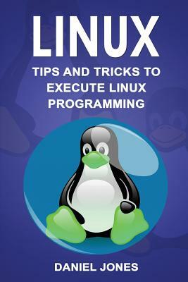 Linux: Tips and Tricks to Execute Linux Programming by Daniel Jones