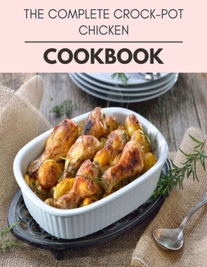 The Complete Crock-pot Chicken Cookbook: Live Long With Healthy Food, For Loose weight Change Your Meal Plan Today by Emma Lewis