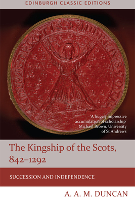 The Kingship of the Scots, 842-1292: Succession and Independence by A. A. M. Duncan