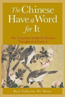 The Chinese Have a Word for It : The Complete Guide to Chinese Thought and Culture by Boyé Lafayette de Mente, Boyé Lafayette de Mente