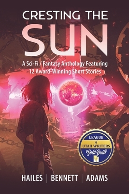 Cresting the Sun: A Sci-Fi / Fantasy Anthology Featuring 12 Award-Winning Short Stories by Rick Bennett, Nicholas P. Adams, Brian C. Hailes