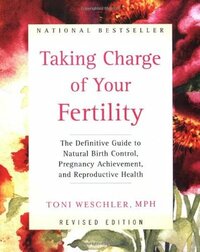 Taking Charge of Your Fertility: The Definitive Guide to Natural Birth Control, Pregnancy Achievement, and Reproductive Health by Toni Weschler