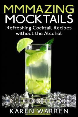 Mmmazing Mocktails: Refreshing Cocktail Recipes without the Alcohol by Karen Warren