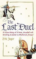 The Last Duel : A True Story of Crime, Scandal and Trial by Combat in Medieval France by Eric Jager, Eric Jager