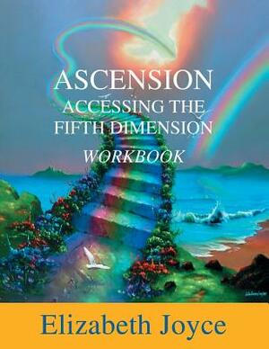 Ascension Accessing The Fifth Dimension: The Workbook by Elizabeth Joyce