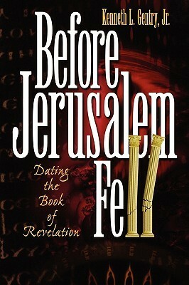 Before Jerusalem Fell: Dating the Book of Revelation by Kenneth L. Gentry Jr.