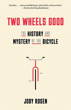 Two Wheels Good: The History and Mystery of the Bicycle by Jody Rosen