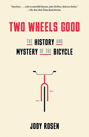 Two Wheels Good: The History and Mystery of the Bicycle by Jody Rosen