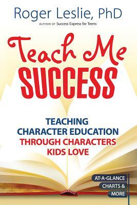 Teach Me Success!: Teaching Character Education Through Characters Kids Love by Roger Leslie