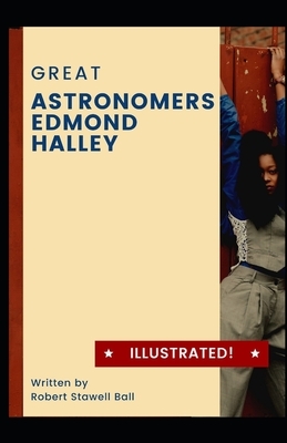 Great Astronomers: Edmond Halley Illustrated: by Robert Stawell Ball by Robert Stawell Ball