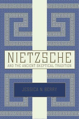 Nietzsche and the Ancient Skeptical Tradition by Jessica N. Berry