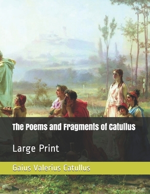 The Poems and Fragments of Catullus: Large Print by Gaius Valerius Catullus