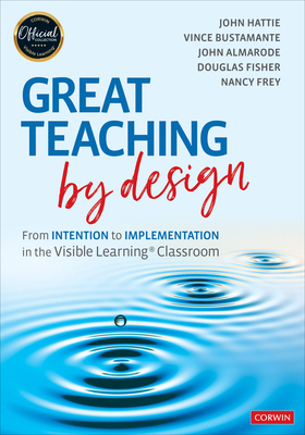 Great Teaching by Design: From Intention to Implementation in the Visible Learning Classroom by Vince Bustamante, John Hattie, John T. Almarode