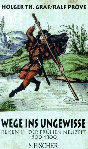 Wege ins Ungewisse: Reisen in der frühen Neuzeit, 1500-1800 by Ralf Pröve, Holger Th Gräf
